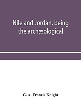portada Nile and Jordan, Being the Archæological and Historical Inter-Relations Between Egypt and Canaan From the Earliest Times to the Fall of Jerusalem in A. D. 70 