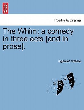 portada the whim; a comedy in three acts [and in prose]. (en Inglés)