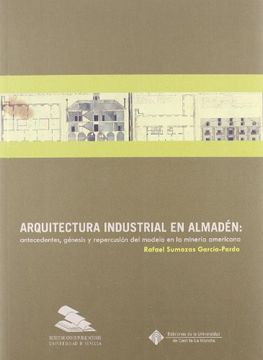 portada Arquitectura Industrial en Almadén: Antecedentes, Génesis y Repercusión del Modelo en la Minería Americana (Colección Americana)