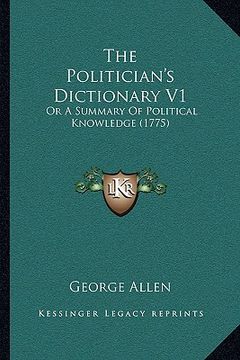 portada the politician's dictionary v1 the politician's dictionary v1: or a summary of political knowledge (1775) or a summary of political knowledge (1775) (in English)