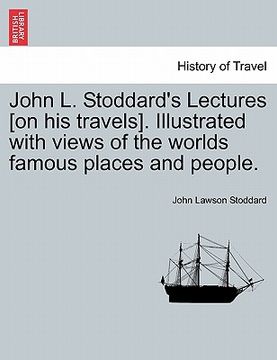 portada john l. stoddard's lectures [on his travels]. illustrated with views of the worlds famous places and people.