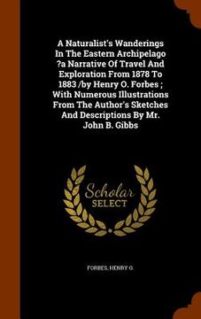 portada A Naturalist's Wanderings In The Eastern Archipelago ?a Narrative Of Travel And Exploration From 1878 To 1883 /by Henry O. Forbes; With Numerous Illus