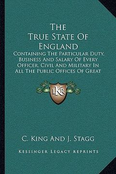 portada the true state of england the true state of england: containing the particular duty, business and salary of everycontaining the particular duty, busin (in English)