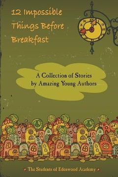 portada 12 Impossible Things Before Breakfast: A Collection of Stories by Amazing Young Authors (en Inglés)