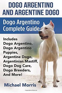 portada Dogo Argentino And Argentine Dogo: Dogo Argentino Complete Guide Includes Dogo Argentino, Dogo Argentino Puppies, Argentine Dogo, Argentinian Mastiff, Dogo Dog Care, Dogo Breeders, And More!