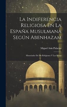 portada La Indiferencia Religiosa en la España Musulmana Según Abenhazam: Historiador de las Religiones y las Sectas