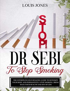 Libro Dr Sebi to Stop Smoking: The Effortless Self-Healing Guide to  Detoxify Your Body and Permanently Sto De Louis Jones