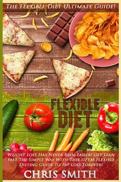 portada Flexible Diet: The Flexible Diet Ultimate Guide! - Weight Loss Has Never Been Easier! - Get Lean Fast The Simple Way With This IIFYM (en Inglés)