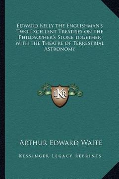 portada edward kelly the englishman's two excellent treatises on the philosopher's stone together with the theatre of terrestrial astronomy (en Inglés)