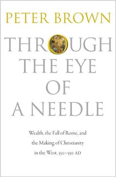 portada Through the eye of a Needle: Wealth, the Fall of Rome, and the Making of Christianity in the West, 350-550 ad (en Inglés)