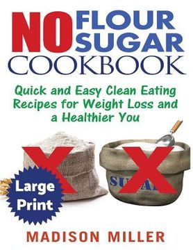 portada No Flour No Sugar ***Large Print Edition***: Easy Clean Eating Recipes for Weight Loss and a Healthier You (in English)
