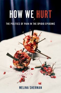 portada How we Hurt: The Politics of Pain in the Opioid Epidemic 