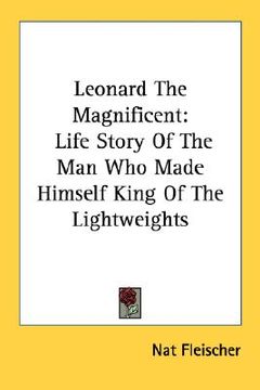 portada leonard the magnificent: life story of the man who made himself king of the lightweights (en Inglés)