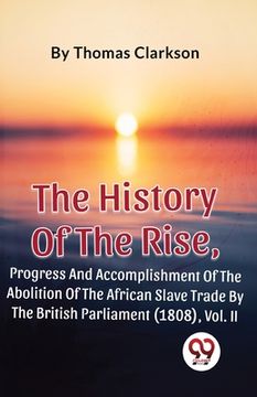 portada The History Of The Rise, Progress And Accomplishment Of The Abolition Of The African Slave Trade By The British Parliament (1808), Vol. 2 (en Inglés)