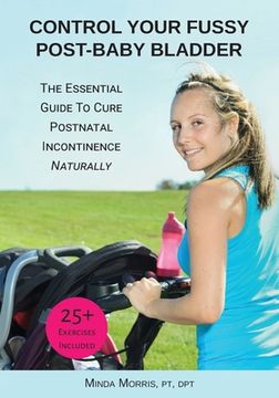 portada Control Your Fussy Post-Baby Bladder: The Essential Guide to Cure Postnatal Incontinence Naturally (in English)