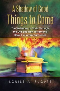 portada A Shadow of Good Things to Come: The Testimony of Christ Through the old and new Testaments Book 1 of a Two-Part Series (en Inglés)