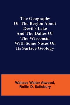 portada The Geography of the Region about Devil's Lake and the Dalles of the Wisconsin; With Some Notes on Its Surface Geology