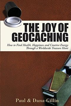 portada The joy of Geocaching: How to Find Health, Happiness and Creative Energy Through a Worldwide Treasure Hunt (en Inglés)