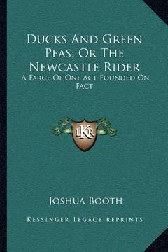 portada ducks and green peas; or the newcastle rider: a farce of one act founded on fact: to which is added, the newcastle rider, a tale in rhyme (in English)
