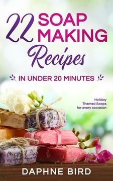 portada 22 Soap Making Recipes in Under 20 Minutes: Natural Beautiful Soaps from Home with Coloring and Fragrance 