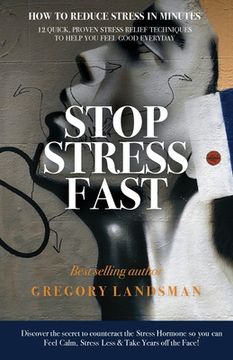 portada Stop Stress Fast: 12 Quick, Proven Stress Relief Techniques to Help You Feel Good Everyday (en Inglés)