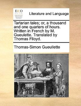 portada tartarian tales; or, a thousand and one quarters of hours. written in french by m. gueulette. translated by thomas flloyd. (in English)