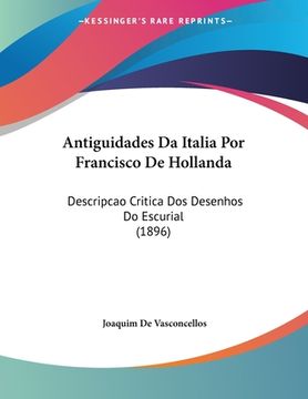 portada Antiguidades Da Italia Por Francisco De Hollanda: Descripcao Critica Dos Desenhos Do Escurial (1896) (en Inglés)