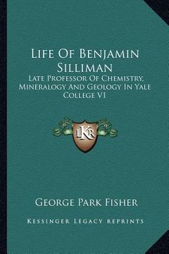 portada life of benjamin silliman: late professor of chemistry, mineralogy and geology in yale college v1 (en Inglés)