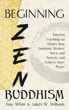 portada Beginning zen Buddhism: Timeless Teachings to Master Your Emotions, Reduce Stress and Anxiety, and Achieve Inner Peace (3) (Mindfulness and Minimalism) (in English)