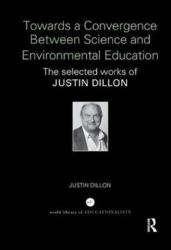 portada Towards a Convergence Between Science and Environmental Education: The Selected Works of Justin Dillon (World Library of Educationalists) 