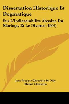 portada Dissertation Historique Et Dogmatique: Sur L'Indissolubilite Absolue Du Mariage, Et Le Divorce (1804) (en Francés)