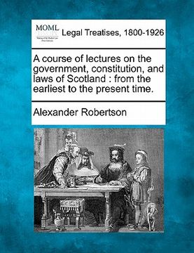 portada a course of lectures on the government, constitution, and laws of scotland: from the earliest to the present time.