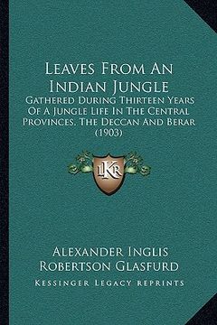 portada leaves from an indian jungle: gathered during thirteen years of a jungle life in the central provinces, the deccan and berar (1903) (en Inglés)