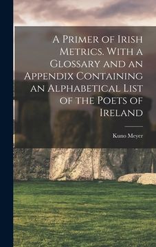 portada A Primer of Irish Metrics. With a Glossary and an Appendix Containing an Alphabetical List of the Poets of Ireland (en Inglés)