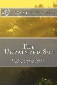 portada The Unpainted Sun: The Collected Poetry of Daniel Batten (in English)