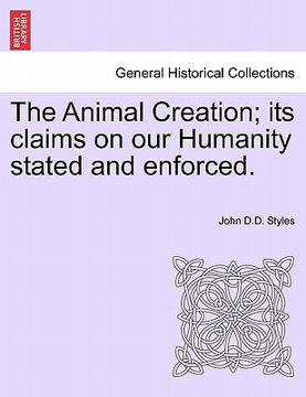 portada the animal creation; its claims on our humanity stated and enforced. (en Inglés)