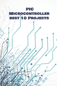 PIC Micro-controller best 10 Projects hands on: Computerized Thermometer, PIR Sensor, Global Positioning System, Avoiding Robot, Ultrasonic Sensor HC- (en Inglés)