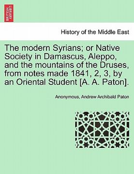 portada the modern syrians; or native society in damascus, aleppo, and the mountains of the druses, from notes made 1841, 2, 3, by an oriental student [a. a. (en Inglés)