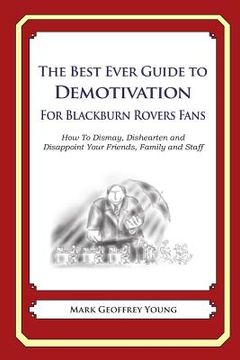 portada The Best Ever Guide to Demotivation for Blackburn Rovers Fans: How To Dismay, Dishearten and Disappoint Your Friends, Family and Staff (in English)