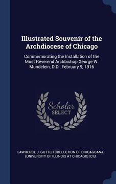 portada Illustrated Souvenir of the Archdiocese of Chicago: Commemorating the Installation of the Most Reverend Archbishop George W. Mundelein, D.D., February (en Inglés)