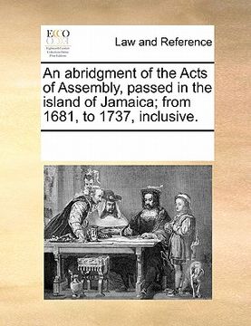 portada an abridgment of the acts of assembly, passed in the island of jamaica; from 1681, to 1737, inclusive. (en Inglés)