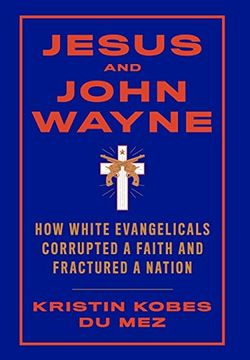 portada Jesus and John Wayne: How White Evangelicals Corrupted a Faith and Fractured a Nation (en Inglés)