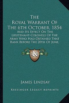 portada the royal warrant of the 6th october, 1854: and its effect on the lieutenant-colonels of the army who had obtained that rank before the 20th of june, (in English)