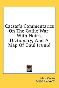 portada caesar's commentaries on the gallic war: with notes, dictionary, and a map of gaul (1886) (en Inglés)