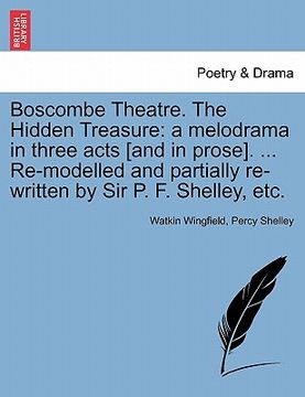 portada boscombe theatre. the hidden treasure: a melodrama in three acts [and in prose]. ... re-modelled and partially re-written by sir p. f. shelley, etc. (in English)
