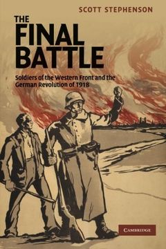 portada The Final Battle: Soldiers of the Western Front and the German Revolution of 1918 (Studies in the Social and Cultural History of Modern Warfare) (en Inglés)