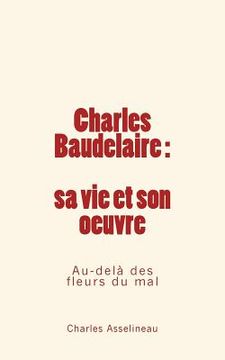 portada Charles Baudelaire - sa vie et son oeuvre: Au-delà des fleurs du mal (en Francés)