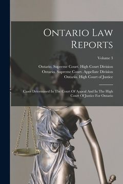 portada Ontario Law Reports: Cases Determined In The Court Of Appeal And In The High Court Of Justice For Ontario; Volume 3 (en Inglés)