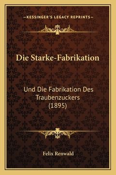 portada Die Starke-Fabrikation: Und Die Fabrikation Des Traubenzuckers (1895) (in German)