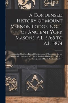 portada A Condensed History of Mount Vernon Lodge, No. 3, of Ancient York Masons, A.L. 5765 to A.L. 5874: Containing Sketches, Lists of Members and Officers, (in English)